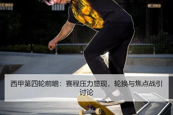 西甲第四轮前瞻：赛程压力显现，轮换与焦点战引讨论